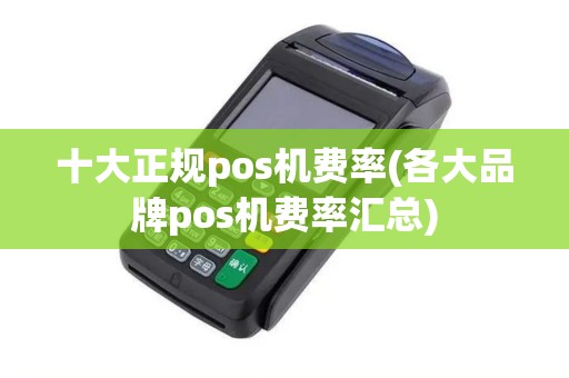 十大正规pos机费率(各大品牌pos机费率汇总)