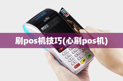 刷pos机技巧(心刷pos机)