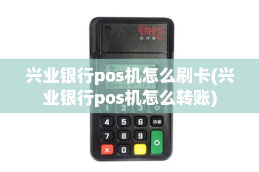兴业银行pos机怎么刷卡(兴业银行pos机怎么转账)