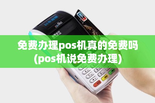 免费办理pos机真的免费吗(pos机说免费办理)
