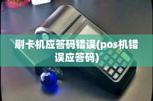 刷卡机应答码错误(pos机错误应答码)