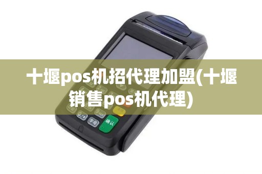 十堰pos机招代理加盟(十堰销售pos机代理)