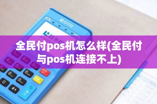 全民付pos机怎么样(全民付与pos机连接不上)
