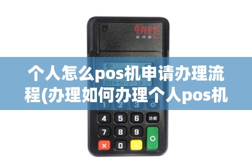 个人怎么pos机申请办理流程(办理如何办理个人pos机)