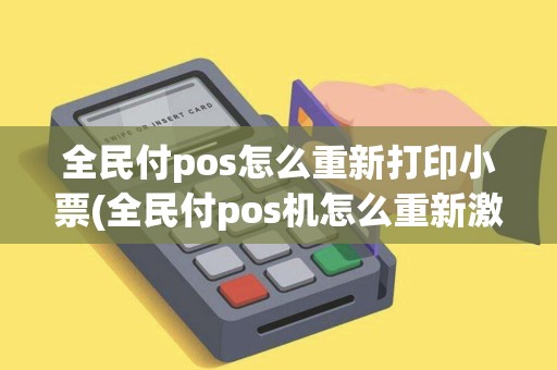 全民付pos怎么重新打印小票(全民付pos机怎么重新激活)