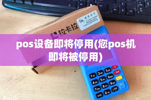 pos设备即将停用(您pos机即将被停用)
