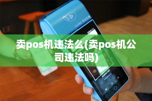 卖pos机违法么(卖pos机公司违法吗)