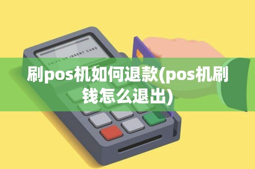 刷pos机如何退款(pos机刷钱怎么退出)