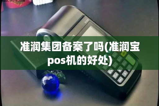 准润集团备案了吗(准润宝pos机的好处)
