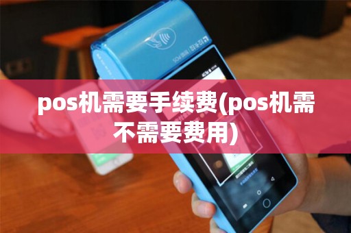 pos机需要手续费(pos机需不需要费用)