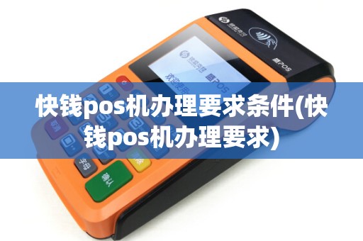 快钱pos机办理要求条件(快钱pos机办理要求)