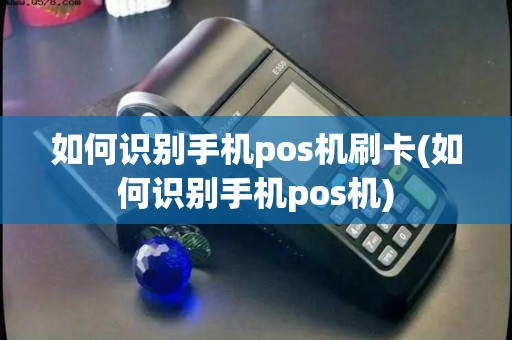 如何识别手机pos机刷卡(如何识别手机pos机)
