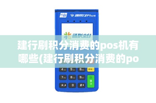 建行刷积分消费的pos机有哪些(建行刷积分消费的pos机)