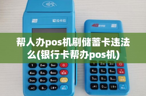帮人办pos机刷储蓄卡违法么(银行卡帮办pos机)