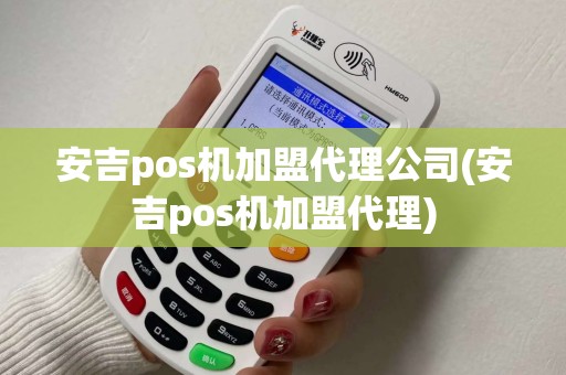 安吉pos机加盟代理公司(安吉pos机加盟代理)