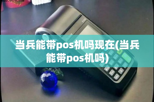 当兵能带pos机吗现在(当兵能带pos机吗)