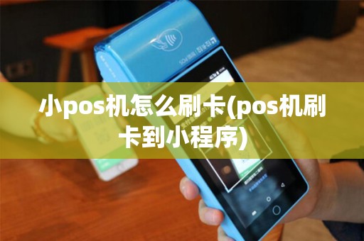 小pos机怎么刷卡(pos机刷卡到小程序)