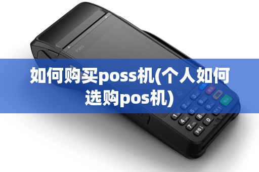 如何购买poss机(个人如何选购pos机)