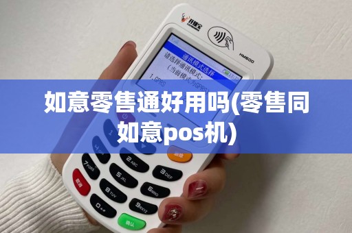 如意零售通好用吗(零售同如意pos机)