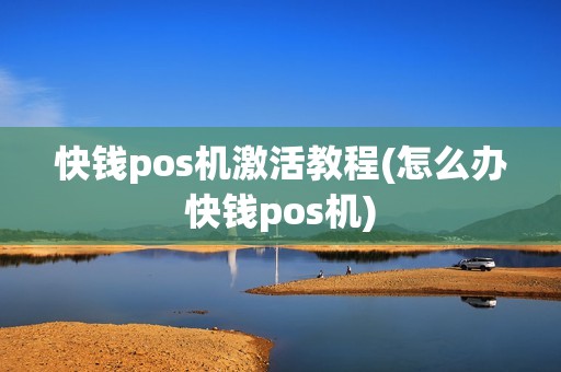 快钱pos机激活教程(怎么办快钱pos机)