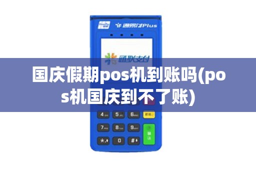 国庆假期pos机到账吗(pos机国庆到不了账)