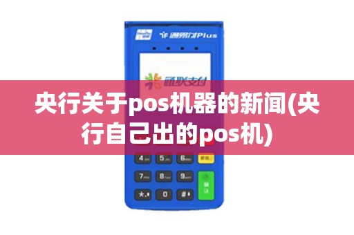 央行关于pos机器的新闻(央行自己出的pos机)