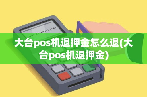 大台pos机退押金怎么退(大台pos机退押金)