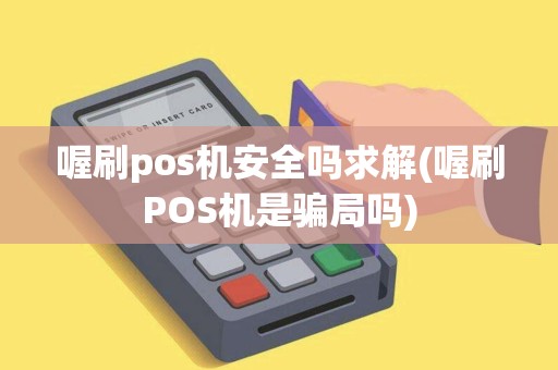 喔刷pos机安全吗求解(喔刷POS机是骗局吗)