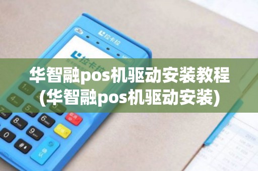 华智融pos机驱动安装教程(华智融pos机驱动安装)