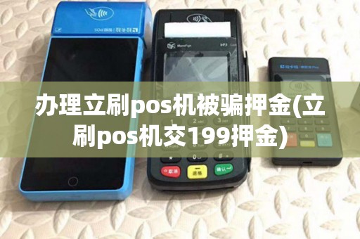 办理立刷pos机被骗押金(立刷pos机交199押金)