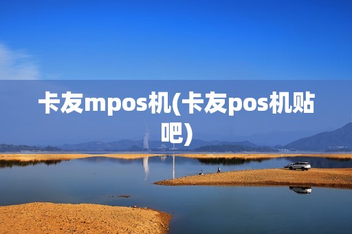 卡友mpos机(卡友pos机贴吧)