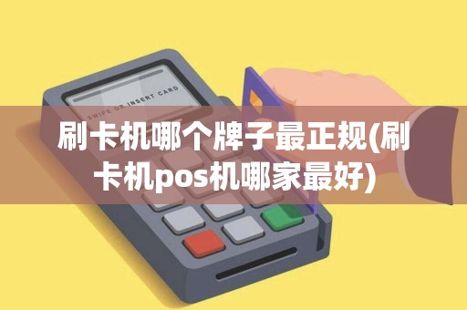 刷卡机哪个牌子最正规(刷卡机pos机哪家最好)
