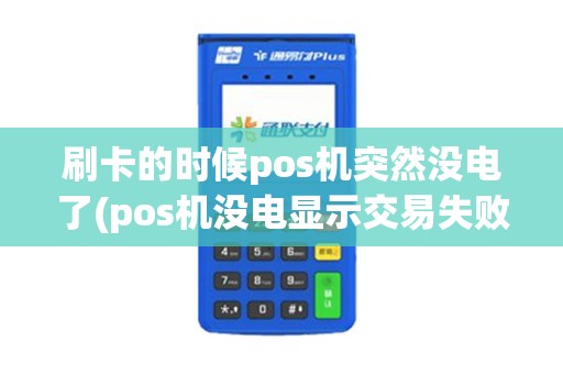 刷卡的时候pos机突然没电了(pos机没电显示交易失败)