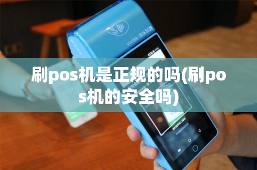 刷pos机是正规的吗(刷pos机的安全吗)