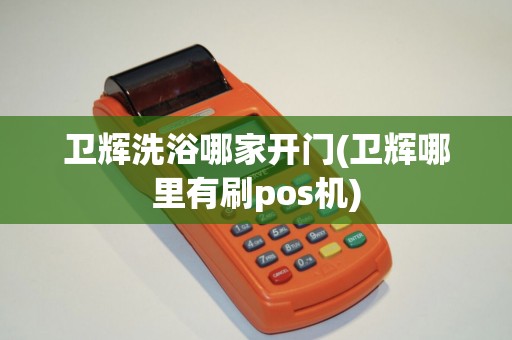 卫辉洗浴哪家开门(卫辉哪里有刷pos机)