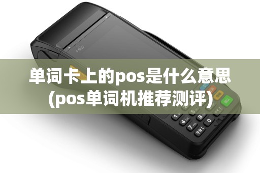 单词卡上的pos是什么意思(pos单词机推荐测评)