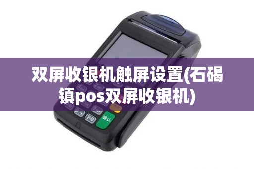 双屏收银机触屏设置(石碣镇pos双屏收银机)