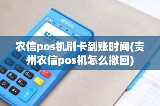 农信pos机刷卡到账时间(贵州农信pos机怎么撤回)