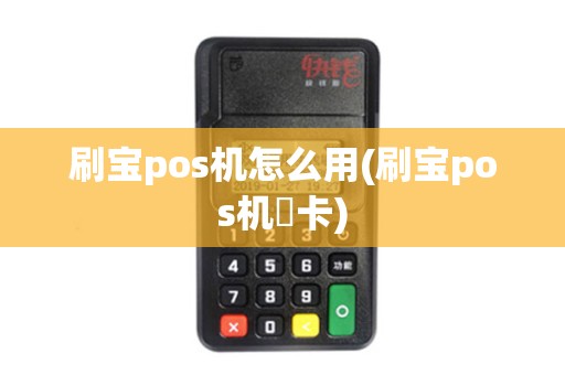 刷宝pos机怎么用(刷宝pos机養卡)