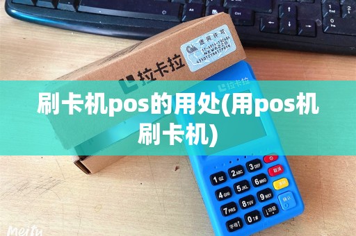 刷卡机pos的用处(用pos机刷卡机)
