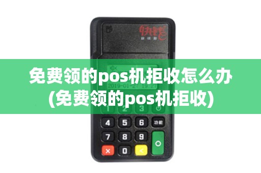 免费领的pos机拒收怎么办(免费领的pos机拒收)