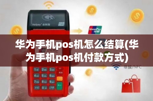 华为手机pos机怎么结算(华为手机pos机付款方式)