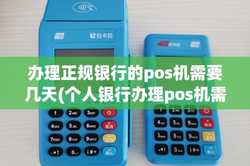 办理正规银行的pos机需要几天(个人银行办理pos机需要多久)