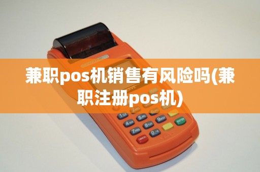 兼职pos机销售有风险吗(兼职注册pos机)