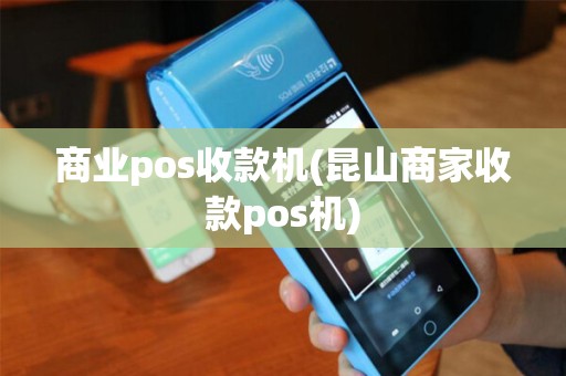 商业pos收款机(昆山商家收款pos机)