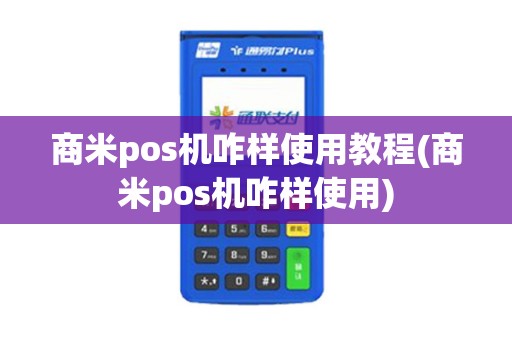 商米pos机咋样使用教程(商米pos机咋样使用)