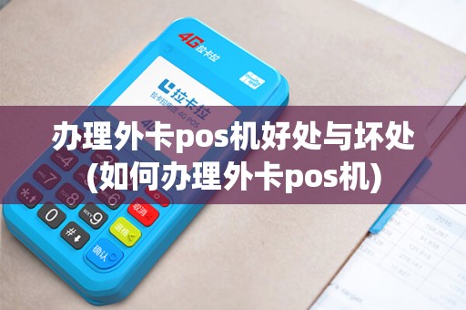 办理外卡pos机好处与坏处(如何办理外卡pos机)