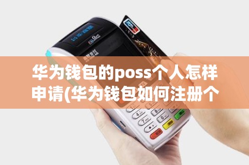 华为钱包的poss个人怎样申请(华为钱包如何注册个人pos机)