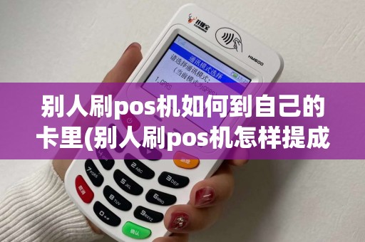别人刷pos机如何到自己的卡里(别人刷pos机怎样提成)