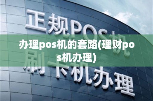 办理pos机的套路(理财pos机办理)